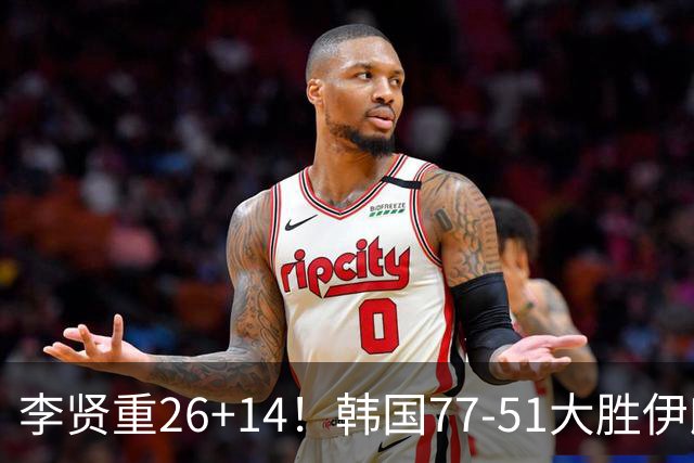 李贤重26+14！韩国77-51大胜伊朗，率先晋级决赛，中国男篮夺冠更难了